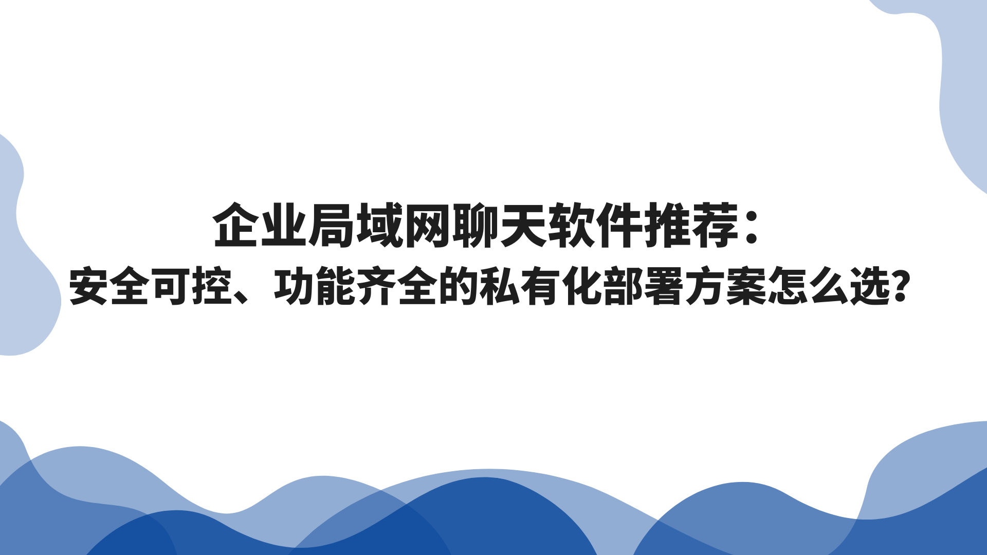 企业局域网聊天软件推荐：安全可控、功能齐全的私有化部署方案怎么选？